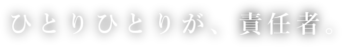 一人一人が、責任者